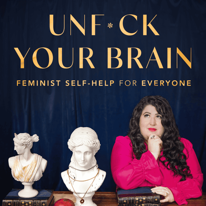 UnF*ck Your Brain Podcast— Feminist Self-Help for Everyone